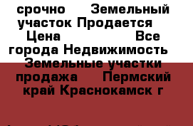 срочно!    Земельный участок!Продается! › Цена ­ 1 000 000 - Все города Недвижимость » Земельные участки продажа   . Пермский край,Краснокамск г.